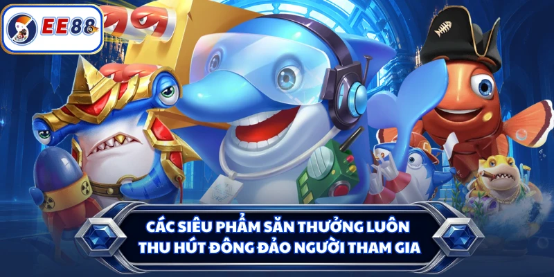 Các siêu phẩm săn thưởng luôn thu hút đông đảo người tham gia 