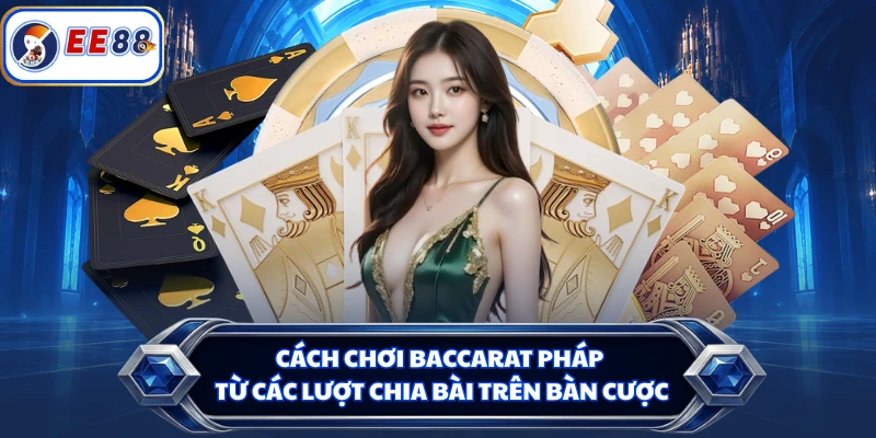 Cách chơi Baccarat Pháp từ các lượt chia bài trên bàn cược