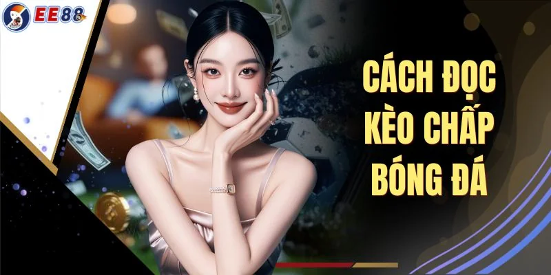 Cách Đọc Kèo Chấp Bóng Đá - 4 Kinh Nghiệm Chốt Kèo Chuẩn