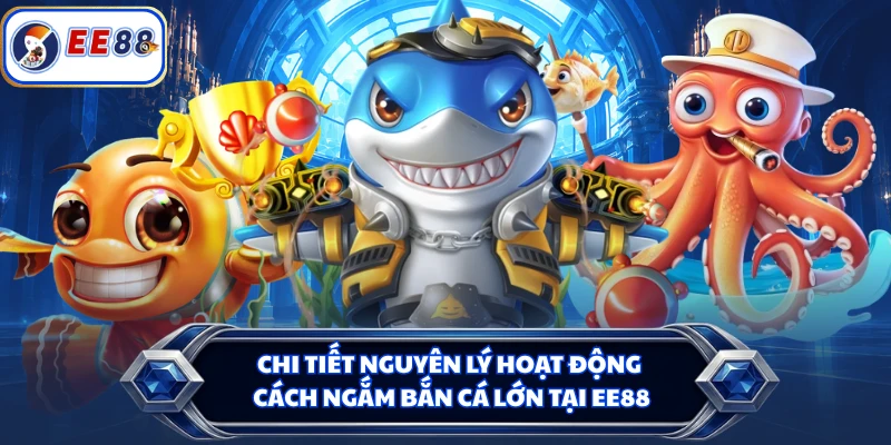 Chi tiết nguyên lý hoạt động cách ngắm bắn cá lớn tại EE88