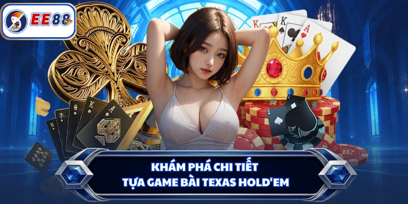 Khám phá chi tiết tựa game bài Texas Hold'em