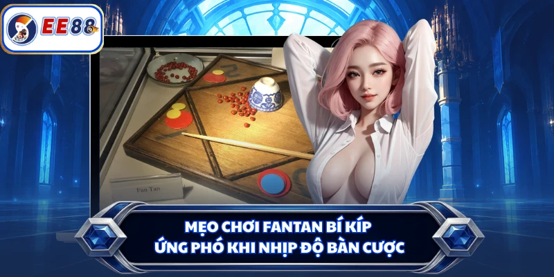 Mẹo chơi Fantan bí kíp ứng phó khi nhịp độ bàn cược