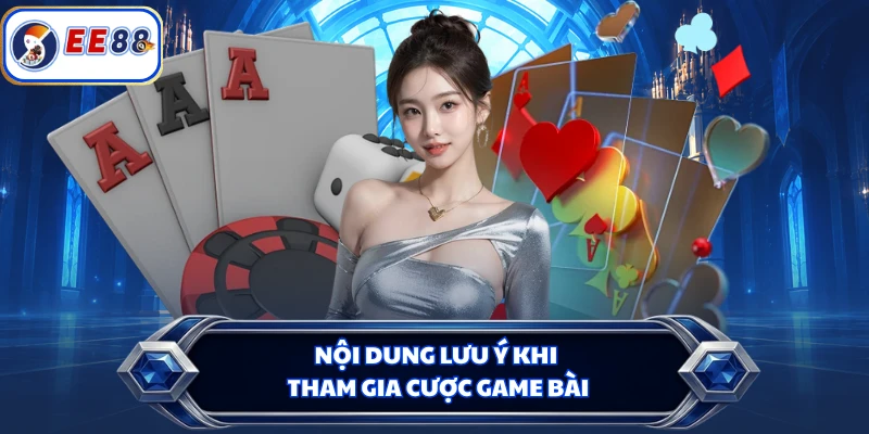 Nội dung lưu ý khi tham gia cược game bài