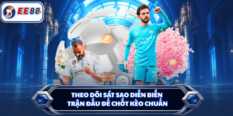 Theo dõi sát sao diễn biến trận đấu để chốt kèo chuẩn