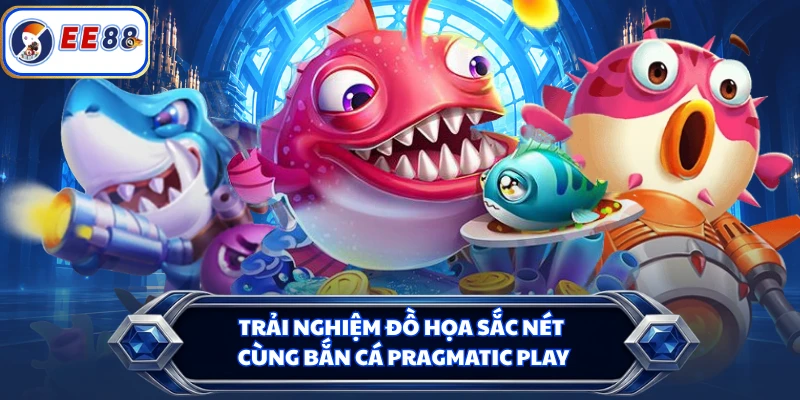 Trải nghiệm đồ họa sắc nét cùng bắn cá Pragmatic Play