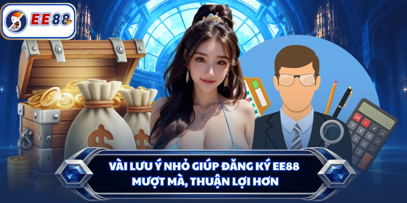 Vài lưu ý nhỏ giúp đăng ký EE88 mượt mà, thuận lợi hơn